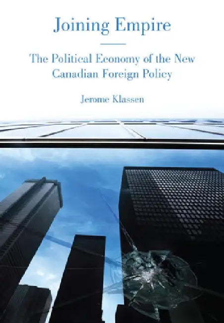 Joining Empire: The Political Economy of the New Canadian Foreign Policy by Jerome Klassen