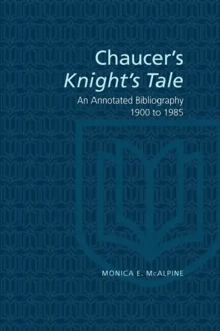 Chaucer's Knight's Tale: An Annotated Bibliography 1900-1985 by Monica E. McAlpine
