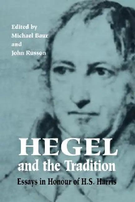 Hegel and the Tradition: Essays in Honour of H.S. Harris by Michael Baur, John Russon