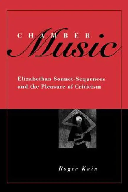 Chamber Music: Elizabethan Sonnet-Sequences and the Pleasure of Criticism by Roger Kuin