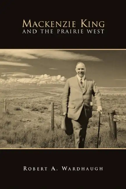 Mackenzie King and the Prairie West by Robert a. Wardhaugh