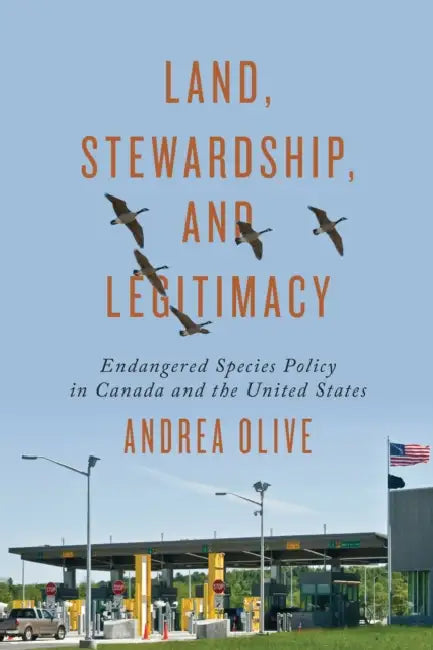 Land, Stewardship, and Legitimacy: Endangered Species Policy in Canada and the United States by Andrea Olive
