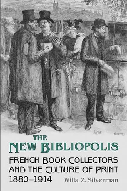 The New Bibliopolis: French Book Collectors and the Culture of Print, 1880-1914 by Willa Z. Silverman