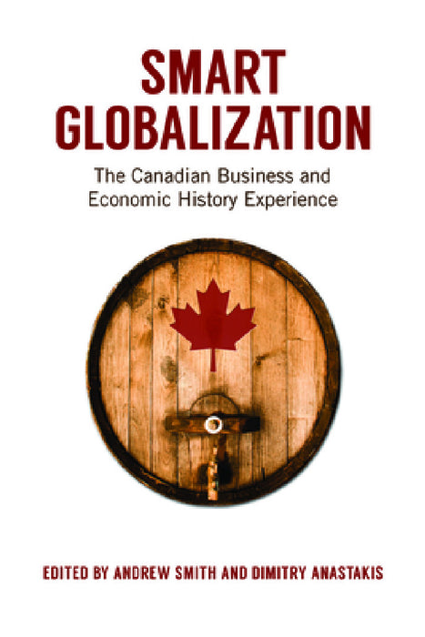 Smart Globalization: The Canadian Business and Economic History Experience by Andrew Smith, Dimitry Anastakis