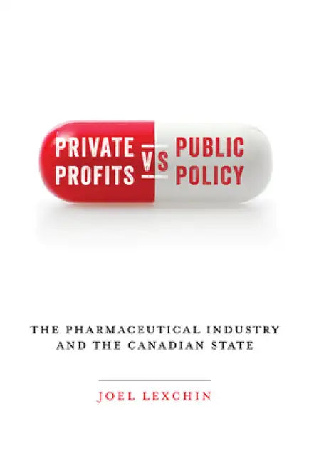 Private Profits versus Public Policy: The Pharmaceutical Industry and the Canadian State by Joel Lexchin