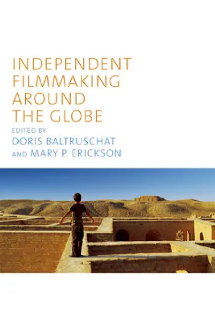 Independent Filmmaking Around the Globe by Doris Baltruschat, Mary P. Erickson