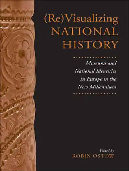 (Re)Visualizing National History: Museums and National Identities in Europe in the New Millennium by Robin Ostow