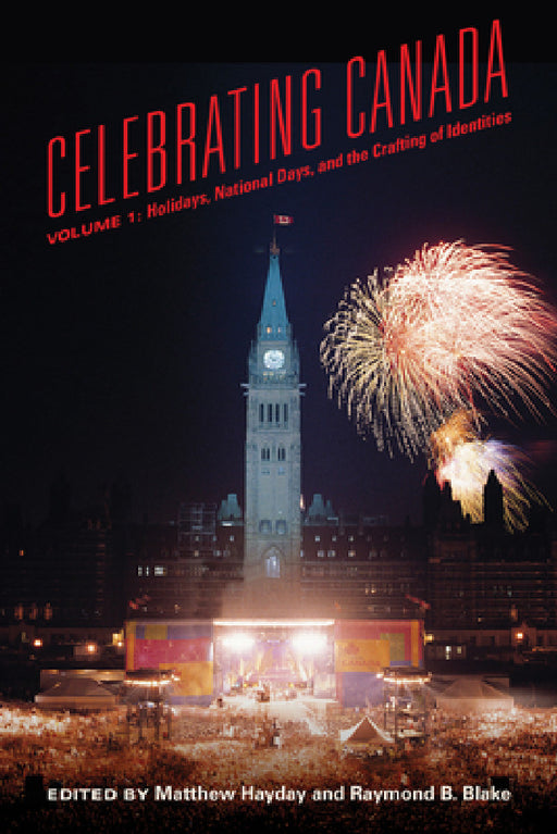 Celebrating Canada: Holidays, National Days, and the Crafting of Identities by Mathew Hayday, Raymond B. Blake