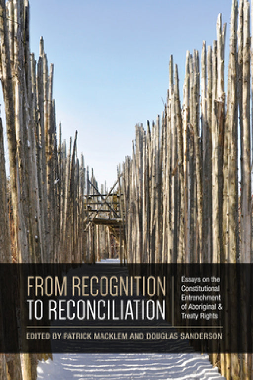 From Recognition to Reconciliation: Essays on the Constitutional Entrenchment of Aboriginal and Treaty Rights by Patrick Macklem, Douglas Sanderson