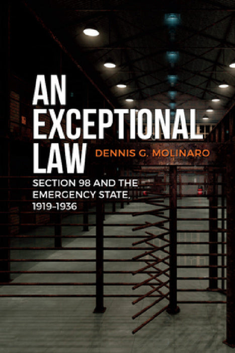 An Exceptional Law: Section 98 and the Emergency State, 1919-1936 by Dennis G. Molinaro