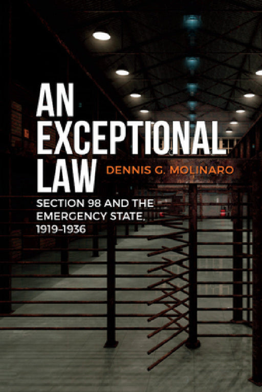 An Exceptional Law: Section 98 and the Emergency State, 1919-1936 by Dennis G. Molinaro