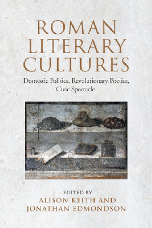 Roman Literary Cultures: Domestic Politics, Revolutionary Poetics, Civic Spectacle by Alison Keith, Jonathan Edmondson