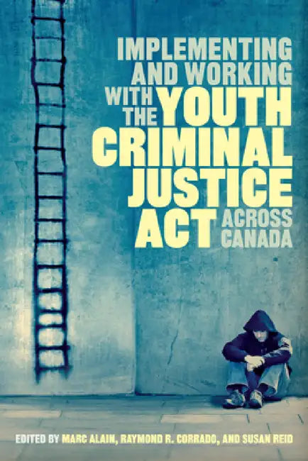 Implementing and Working with the Youth Criminal Justice Act across Canada by Marc Alain, Raymond R. Corrado, Susan Reid