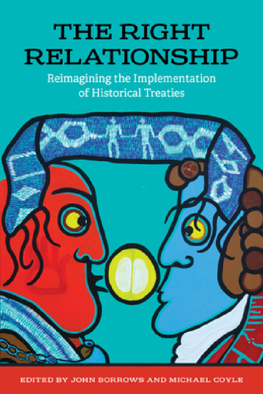 The Right Relationship: Reimagining the Implementation of Historical Treaties by John Borrows, Michael Coyle
