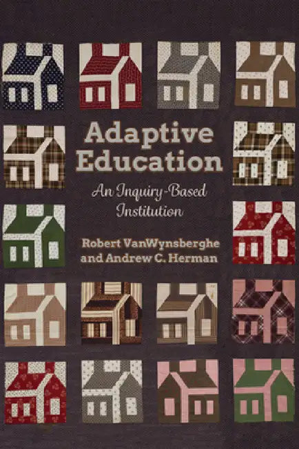 Adaptive Education: An Inquiry-Based Institution by Robert Vanwynsberghe, Andrew Christopher Herman