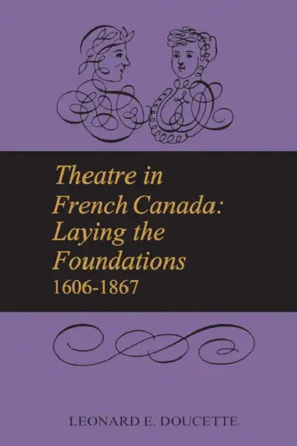 Theatre in French Canada: Laying the Foundations 1606-1867 by Leonard Doucette