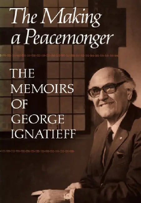 The Making of a Peacemonger: The Memoirs of George Ignatieff by George Ignatieff