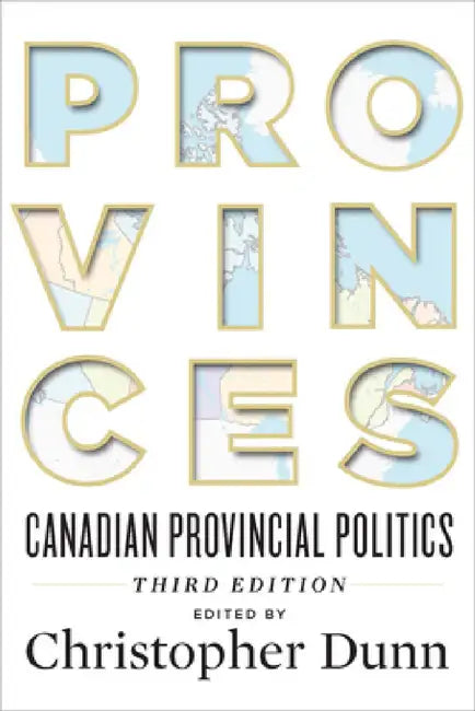 Provinces: Canadian Provincial Politics, Third Edition by Christopher Dunn