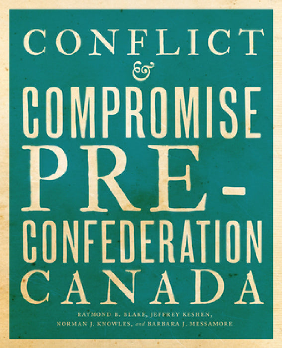 Conflict and Compromise: Pre-Confederation Canada by Raymond B. Blake, Jeffrey A. Keshen, Norman J. Knowles