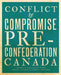 Conflict and Compromise: Pre-Confederation Canada by Raymond B. Blake, Jeffrey A. Keshen, Norman J. Knowles