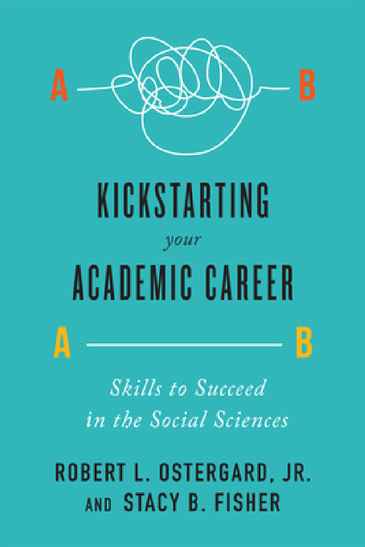 Kickstarting Your Academic Career: Skills to Succeed in the Social Sciences by Jr. Ostergard Robert L., Stacy B. Fisher