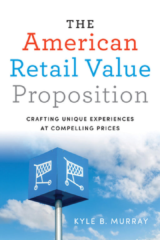 The American Retail Value Proposition: Crafting Unique Experiences at Compelling Prices by Kyle Murray