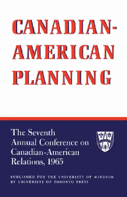 Canadian-American Planning: The Seventh Annual Conference on Canadian-American Relations, 1965 by University of Windsor