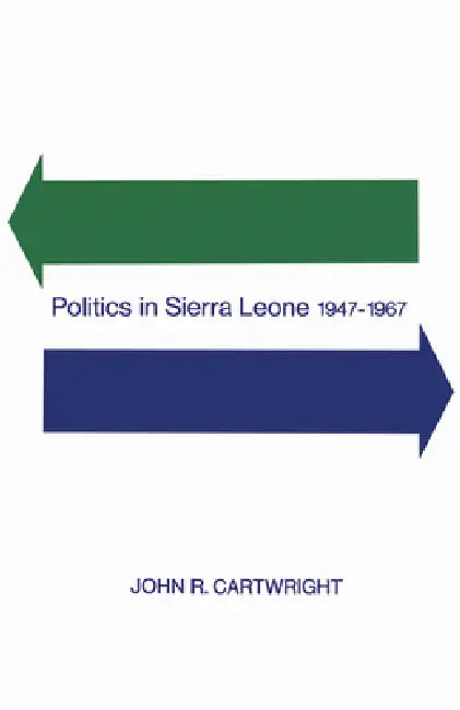 Politics in Sierra Leone 1947-1967 by John Cartwright