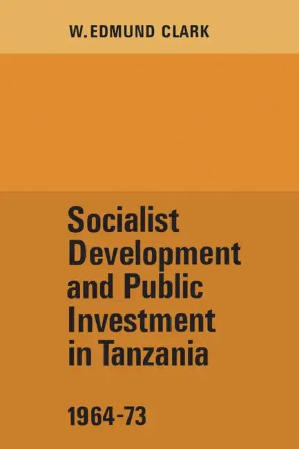 Socialist Development and Public Investment in Tanzania, 1964-73 by W. Edmund Clark