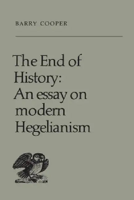 The End of History: An Essay on Modern Hegelianism by Barry Cooper