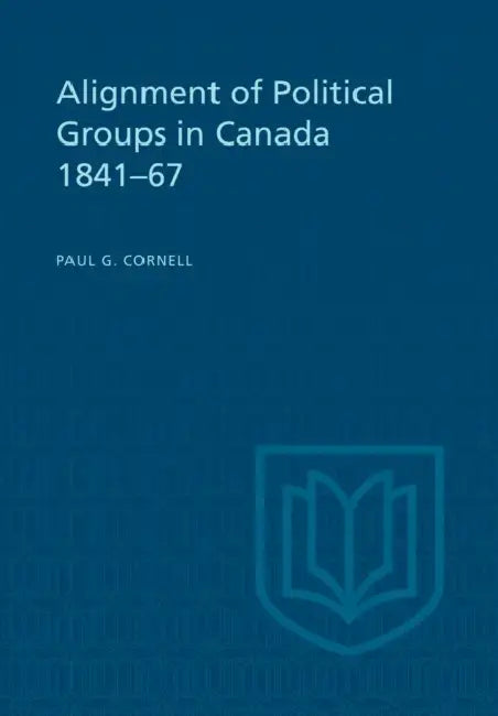 Alignment of Political Groups in Canada 1841-67 by Paul G. Cornell