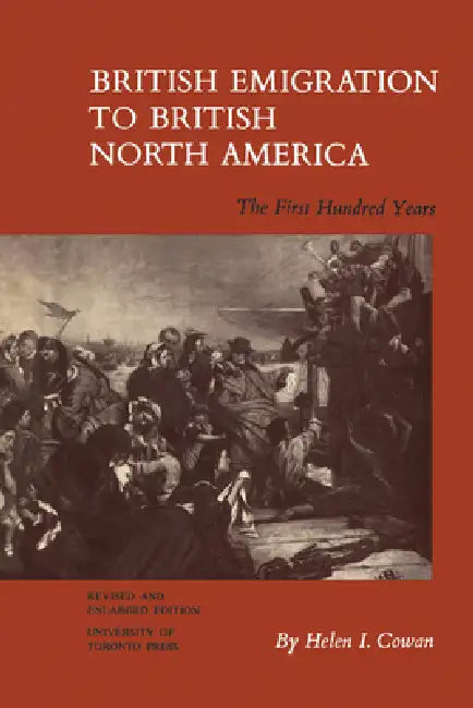 British Emigration to British North America: The First Hundred Years (Revised and Enlarged Edition) by Helen Cowan