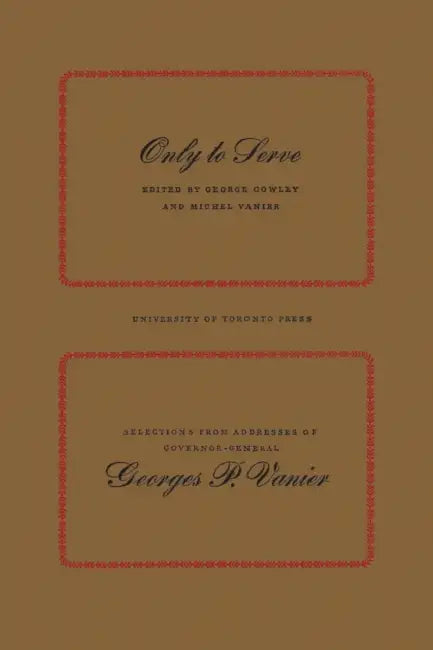 Only to Serve: Selections from Addresses of Governor-General Georges P. Vanier by Georges Vanier, George Cowley, Michel Vanier