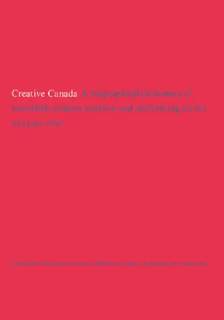 Creative Canada: A Biographical Dictionary of Twentieth-Century Creative and Performing Artists (Volume 1) by McPherson Library University of Victoria