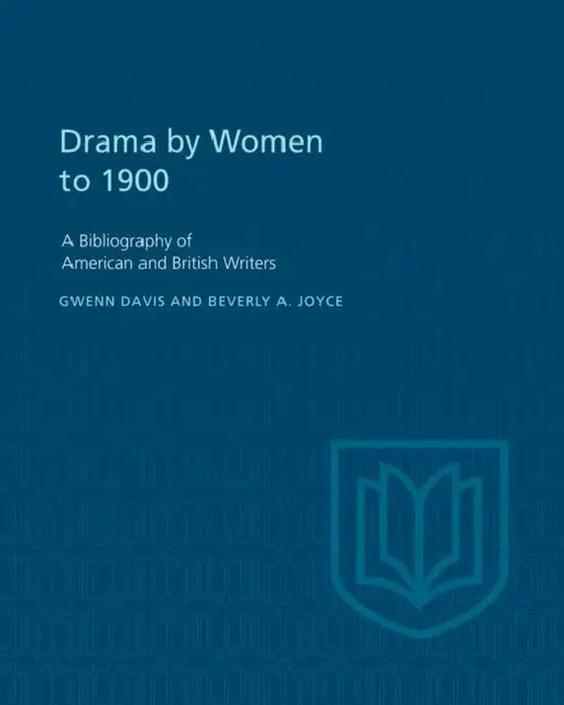 Drama by Women to 1900: A Bibliography of American and British Writers by Gwenn Davis, Beverly Joyce