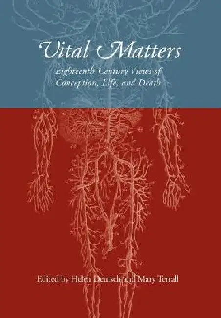 Vital Matters: Eighteenth-Century Views of Conception, Life, and Death by Helen Deutsch, Mary Terrall