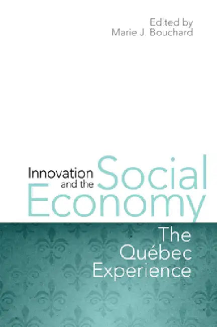 Innovation and the Social Economy: The Quebec Experience by Marie J. Bouchard