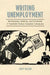 Writing Unemployment: Worklessness, Mobility, and Citizenship in Twentieth-Century Canadian Literatures by Jody Mason