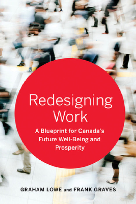 Redesigning Work: A Blueprint for Canada's Future Well-Being and Prosperity by Graham Lowe, Frank Graves