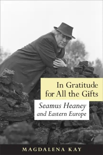 In Gratitude for All the Gifts: Seamus Heaney and Eastern Europe by Magadalena Kay