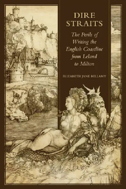 Dire Straits: The Perils of Writing the Early Modern English Coastline from Leland to Milton by Elizabeth Jane Bellamy