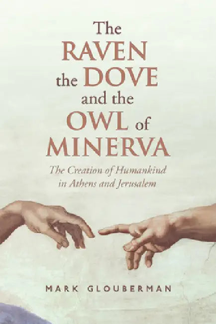 The Raven, the Dove, and the Owl of Minerva: The Creation of Humankind in Athens and Jerusalem by Mark Glouberman