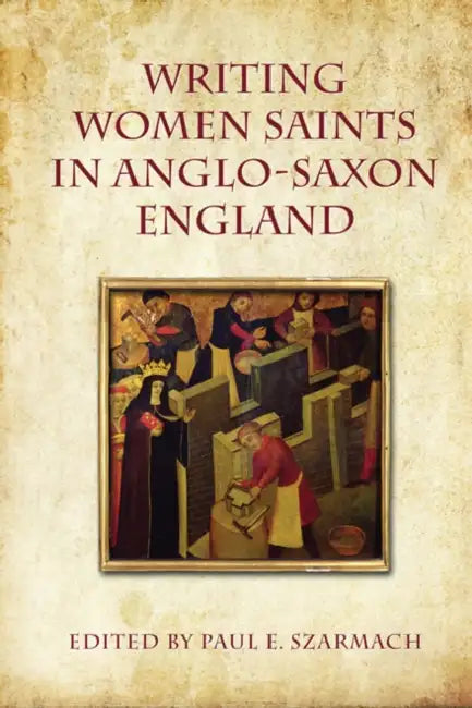 Writing Women Saints in Anglo-Saxon England by Paul Szarmach