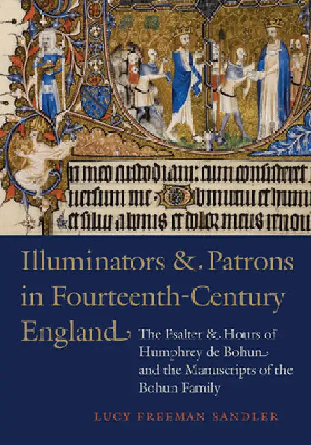 Illuminators and Patrons in Fourteenth-Century England: The Psalter and Hours of Humphrey de Bohun and the Manuscripts of the Bohum Family by Lucy Freeman Sandler