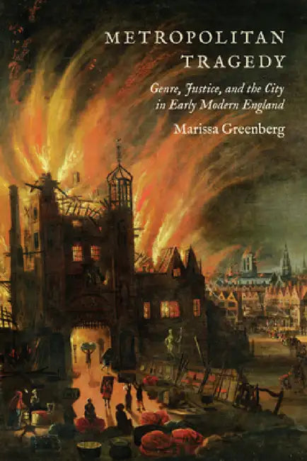 Metropolitan Tragedy: Genre, Justice, and the City in Early Modern England by Marissa Greenberg