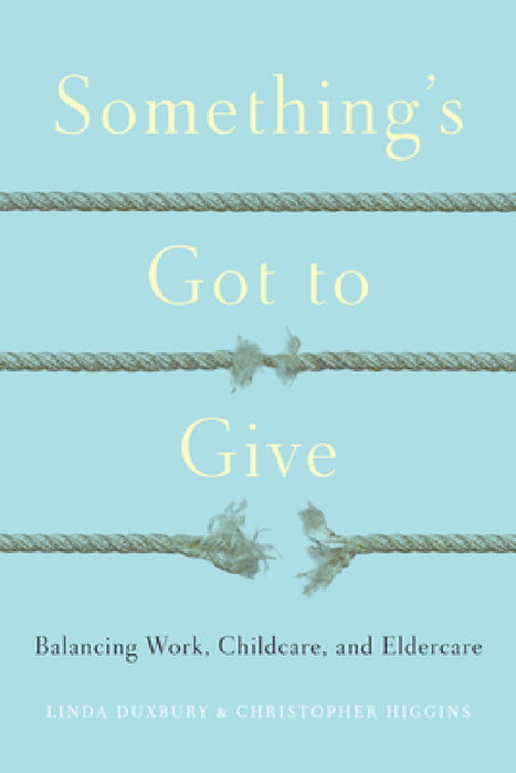 Something's Got to Give: Balancing Work, Childcare and Eldercare by Linda Duxbury, Chris Higgins