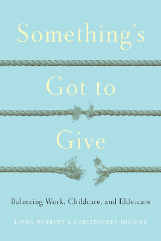 Something's Got to Give: Balancing Work, Childcare and Eldercare by Linda Duxbury, Chris Higgins