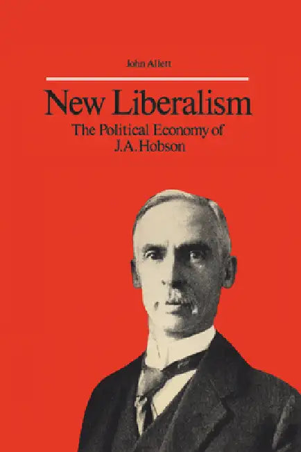 New Liberalism: The Political Economy of J.A. Hobson by John Allett