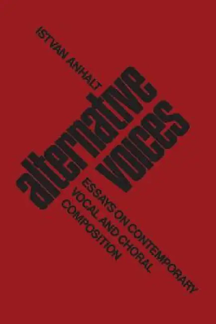 Alternative Voices: Essays on Contemporary Vocal and Choral Composition by Istvan Anhalt