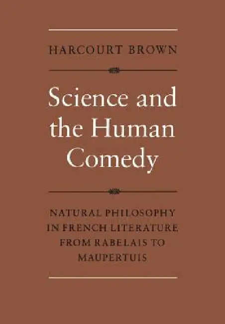 Science and the Human Comedy: Natural Philosophy in French Literature from Rabelais to Maupertuis by Harcourt Brown